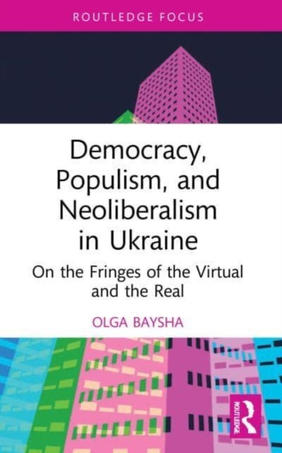Democracy, Populism, and Neoliberalism in Ukraine : On the Fringes of the Virtual and the Real, Paperback / softback Book