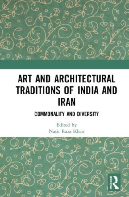 Art and Architectural Traditions of India and Iran : Commonality and Diversity, Paperback / softback Book
