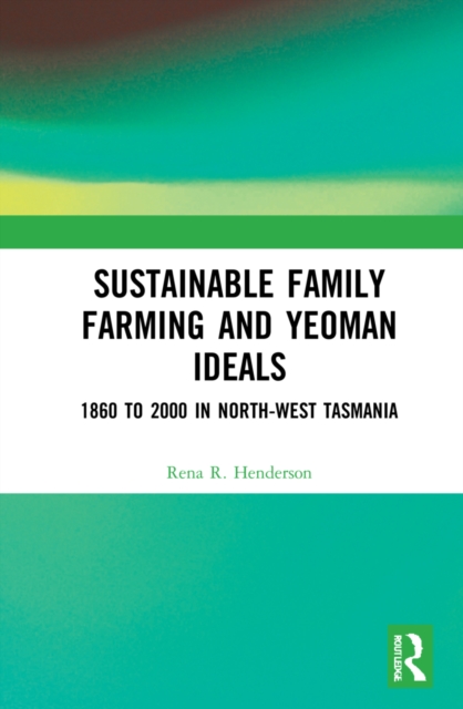 Sustainable Family Farming and Yeoman Ideals : 1860 to 2000 in North-West Tasmania, Hardback Book