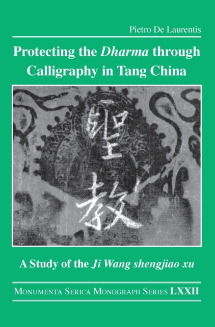 Protecting the Dharma through Calligraphy in Tang China : A Study of the Ji Wang shengjiao xu ????? The Preface to the Buddhist Scriptures Engraved on Stone in Wang Xizhi’s Collated Characters, Hardback Book