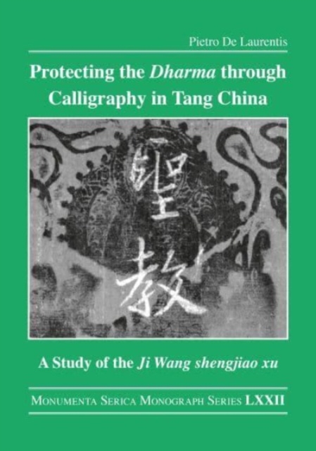 Protecting the Dharma through Calligraphy in Tang China : A Study of the Ji Wang shengjiao xu ????? The Preface to the Buddhist Scriptures Engraved on Stone in Wang Xizhi’s Collated Characters, Paperback / softback Book