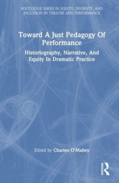 Toward a Just Pedagogy of Performance : Historiography, Narrative, and Equity in Dramatic Practice, Hardback Book