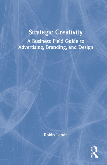 Strategic Creativity : A Business Field Guide to Advertising, Branding, and Design, Hardback Book