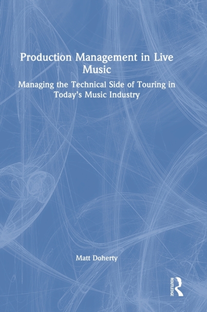 Production Management in Live Music : Managing the Technical Side of Touring in Today’s Music Industry, Hardback Book