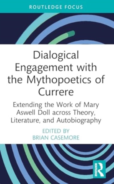 Dialogical Engagement with the Mythopoetics of Currere : Extending the Work of Mary Aswell Doll across Theory, Literature, and Autobiography, Paperback / softback Book