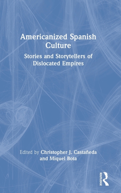 Americanized Spanish Culture : Stories and Storytellers of Dislocated Empires, Hardback Book