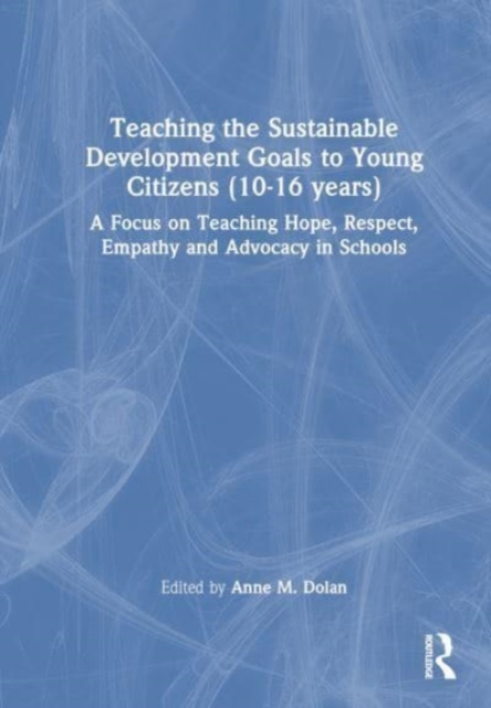 Teaching the Sustainable Development Goals to Young Citizens (10-16 years) : A Focus on Teaching Hope, Respect, Empathy and Advocacy in Schools, Hardback Book