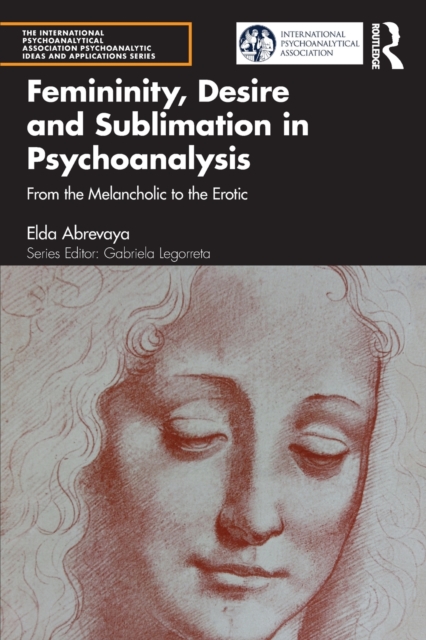 Femininity, Desire and Sublimation in Psychoanalysis : From the Melancholic to the Erotic, Paperback / softback Book