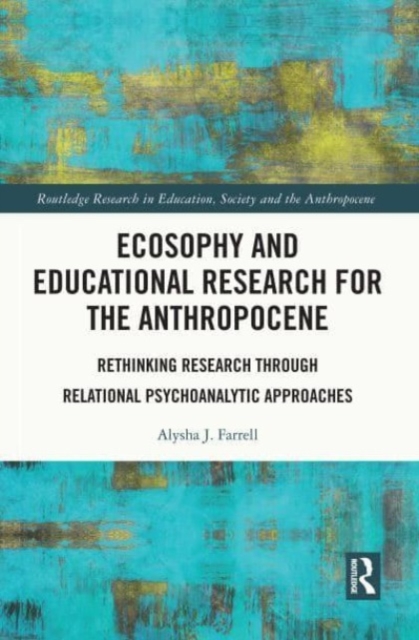 Ecosophy and Educational Research for the Anthropocene : Rethinking Research through Relational Psychoanalytic Approaches, Paperback / softback Book