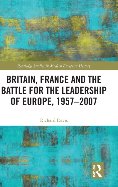 Britain, France and the Battle for the Leadership of Europe, 1957-2007, Hardback Book