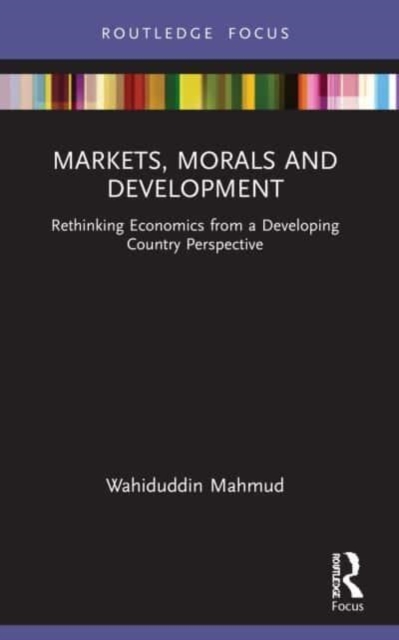 Markets, Morals and Development : Rethinking Economics from a Developing Country Perspective, Paperback / softback Book