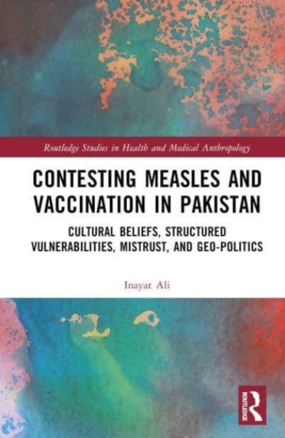 Contesting Measles and Vaccination in Pakistan : Cultural Beliefs, Structured Vulnerabilities, Mistrust, and Geo-Politics, Hardback Book