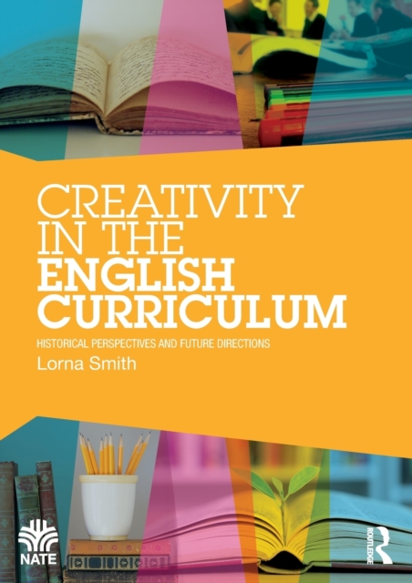 Creativity in the English Curriculum : Historical Perspectives and Future Directions, Paperback / softback Book