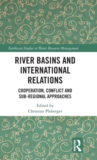 River Basins and International Relations : Cooperation, Conflict and Sub-Regional Approaches, Hardback Book