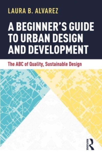 A Beginner's Guide to Urban Design and Development : The ABC of Quality, Sustainable Design, Paperback / softback Book