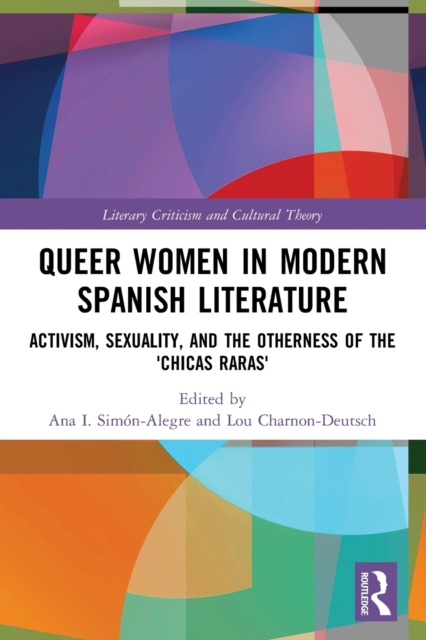 Queer Women in Modern Spanish Literature : Activism, Sexuality, and the Otherness of the 'Chicas Raras', Paperback / softback Book