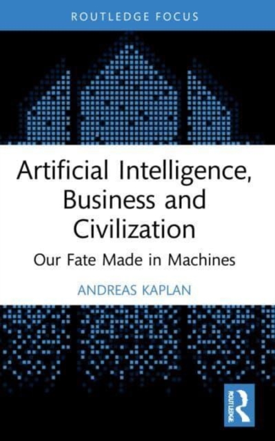 Artificial Intelligence, Business and Civilization : Our Fate Made in Machines, Paperback / softback Book