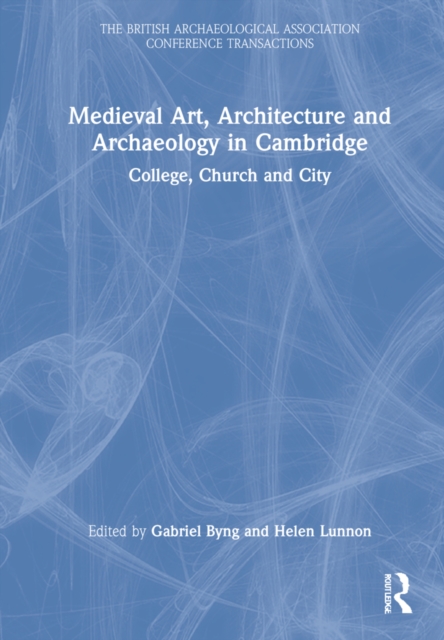 Medieval Art, Architecture and Archaeology in Cambridge : College, Church and City, Hardback Book