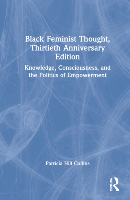 Black Feminist Thought, 30th Anniversary Edition : Knowledge, Consciousness, and the Politics of Empowerment, Hardback Book