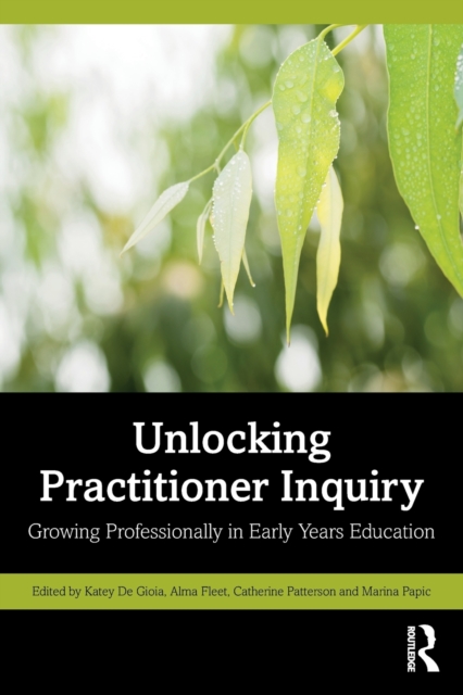 Unlocking Practitioner Inquiry : Growing Professionally in Early Years Education, Paperback / softback Book