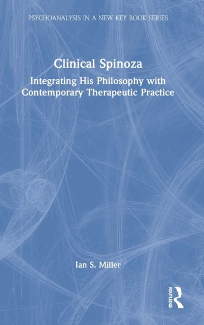 Clinical Spinoza : Integrating His Philosophy with Contemporary Therapeutic Practice, Hardback Book