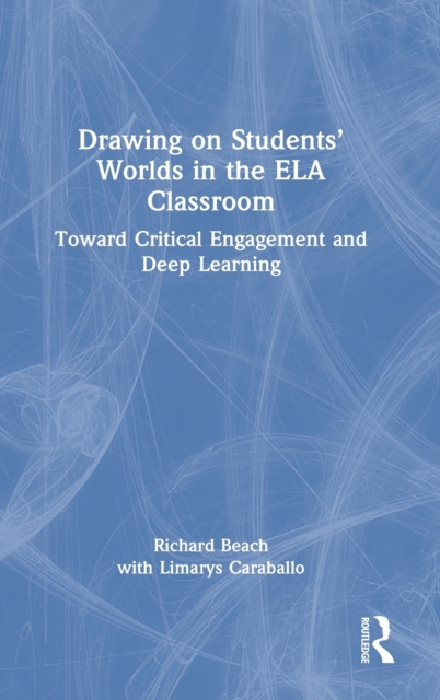 Drawing on Students’ Worlds in the ELA Classroom : Toward Critical Engagement and Deep Learning, Hardback Book
