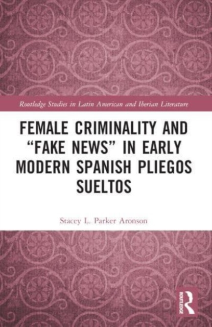 Female Criminality and “Fake News” in Early Modern Spanish Pliegos Sueltos, Paperback / softback Book