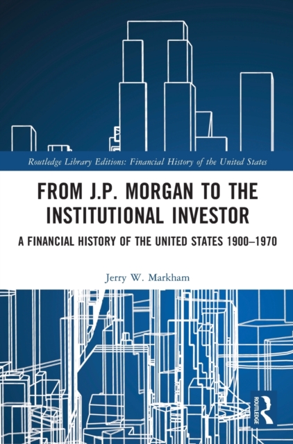 From J.P. Morgan to the Institutional Investor : A Financial History of the United States 1900-1970, Hardback Book