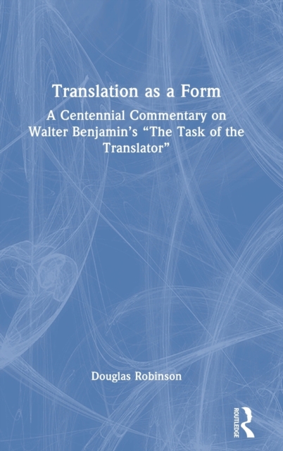 Translation as a Form : A Centennial Commentary on Walter Benjamin’s “The Task of the Translator”, Hardback Book