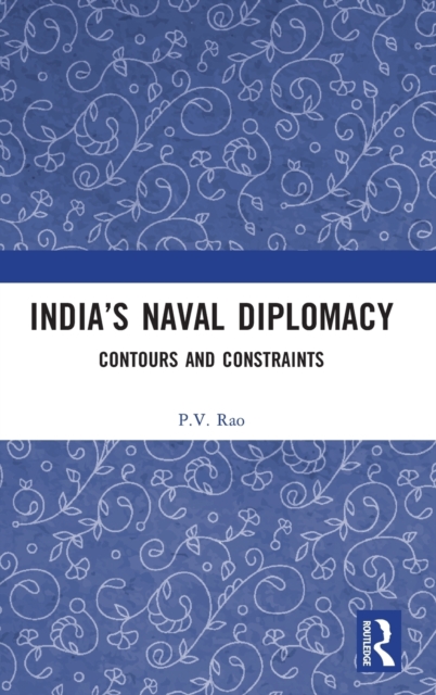 India’s Naval Diplomacy : Contours and Constraints, Hardback Book
