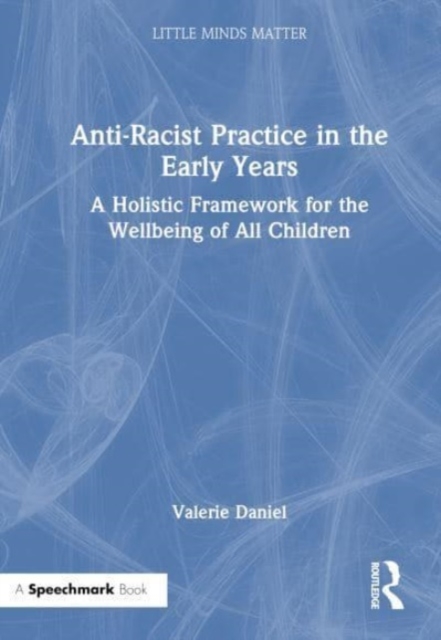 Anti-Racist Practice in the Early Years : A Holistic Framework for the Wellbeing of All Children, Hardback Book