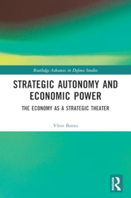 Strategic Autonomy and Economic Power : The Economy as a Strategic Theater, Paperback / softback Book