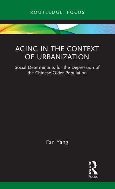 Aging in the Context of Urbanization : Social Determinants for the Depression of the Chinese Older Population, Hardback Book