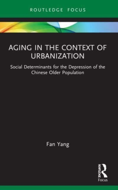 Aging in the Context of Urbanization : Social Determinants for the Depression of the Chinese Older Population, Paperback / softback Book