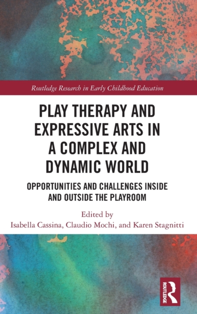 Play Therapy and Expressive Arts in a Complex and Dynamic World : Opportunities and Challenges Inside and Outside the Playroom, Hardback Book