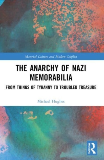 The Anarchy of Nazi Memorabilia : From Things of Tyranny to Troubled Treasure, Paperback / softback Book