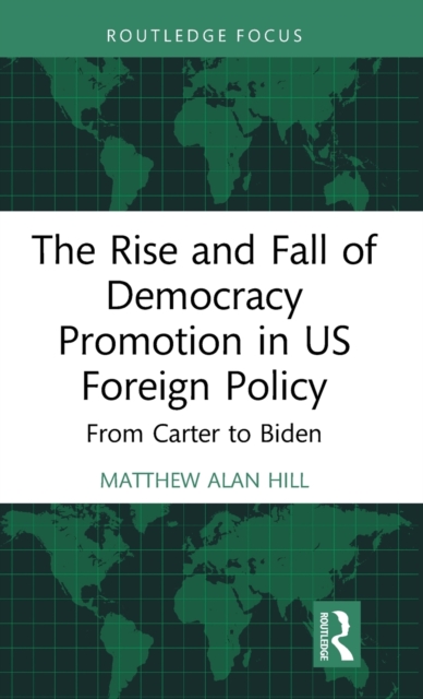 The Rise and Fall of Democracy Promotion in US Foreign Policy : From Carter to Biden, Hardback Book