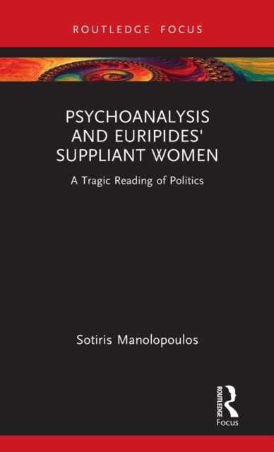 Psychoanalysis and Euripides' Suppliant Women : A Tragic Reading of Politics, Hardback Book