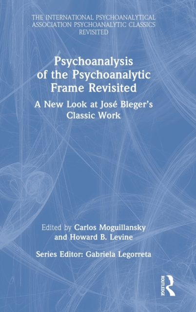 Psychoanalysis of the Psychoanalytic Frame Revisited : A New Look at Jose Bleger’s Classic Work, Hardback Book