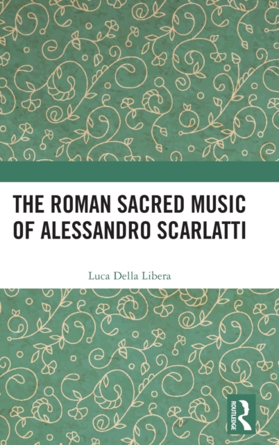 The Roman Sacred Music of Alessandro Scarlatti, Hardback Book