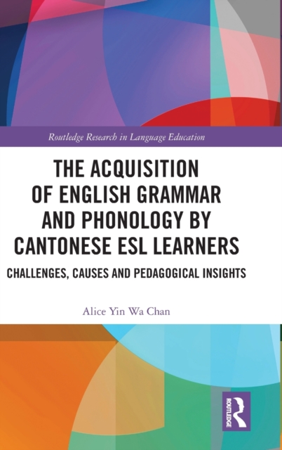The Acquisition of English Grammar and Phonology by Cantonese ESL Learners : Challenges, Causes and Pedagogical Insights, Hardback Book