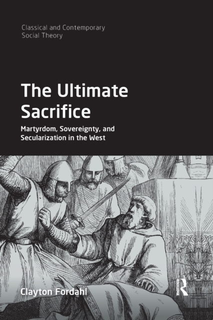 The Ultimate Sacrifice : Martyrdom, Sovereignty, and Secularization in the West, Paperback / softback Book