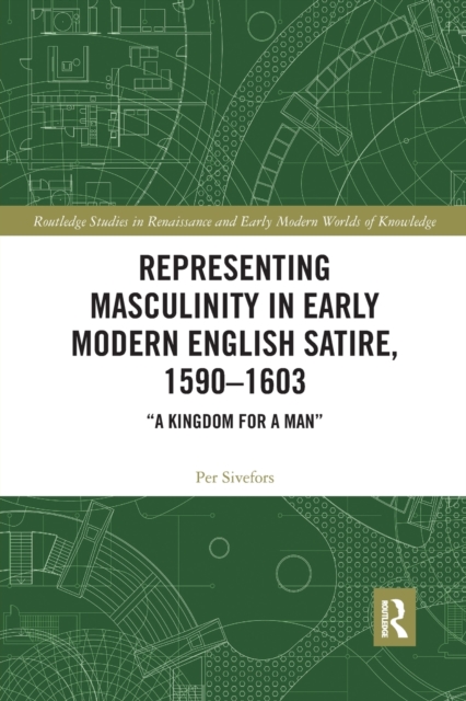 Representing Masculinity in Early Modern English Satire, 1590–1603 : "A Kingdom for a Man", Paperback / softback Book