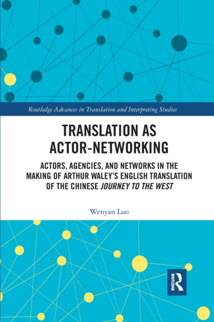 Translation as Actor-Networking : Actors, Agencies, and Networks in the Making of Arthur Waley’s English Translation of the Chinese 'Journey to the West', Paperback / softback Book