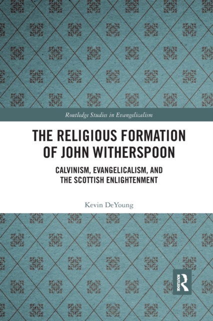 The Religious Formation of John Witherspoon : Calvinism, Evangelicalism, and the Scottish Enlightenment, Paperback / softback Book