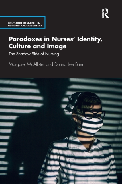 Paradoxes in Nurses’ Identity, Culture and Image : The Shadow Side of Nursing, Paperback / softback Book