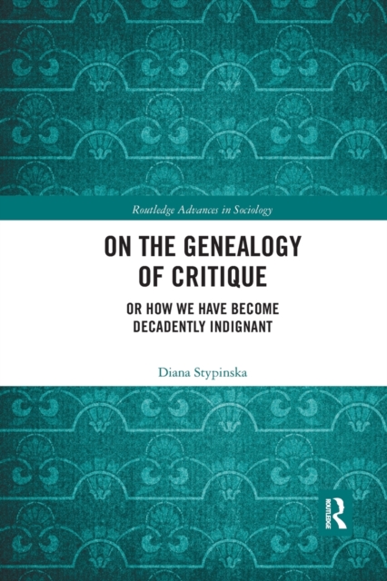 On the Genealogy of Critique : Or How We Have Become Decadently Indignant, Paperback / softback Book