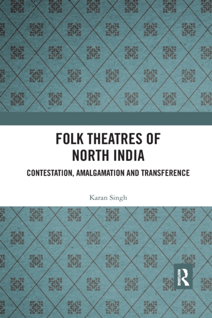 Folk Theatres of North India : Contestation, Amalgamation and Transference, Paperback / softback Book