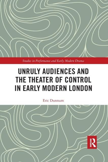 Unruly Audiences and the Theater of Control in Early Modern London, Paperback / softback Book