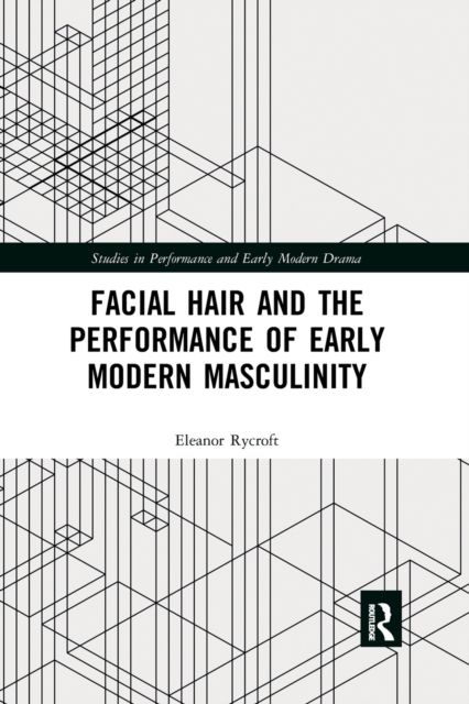 Facial Hair and the Performance of Early Modern Masculinity, Paperback / softback Book